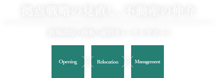 拠点戦略の見直し、不動産の仲介 新規出店・移転・運営をトータルサポート Opening Relocation Management
