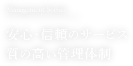 Management Service 安心・信頼のサービス 質の高い管理体制